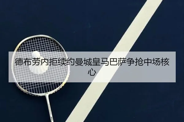 德布劳内拒续约曼城皇马巴萨争抢中场核心