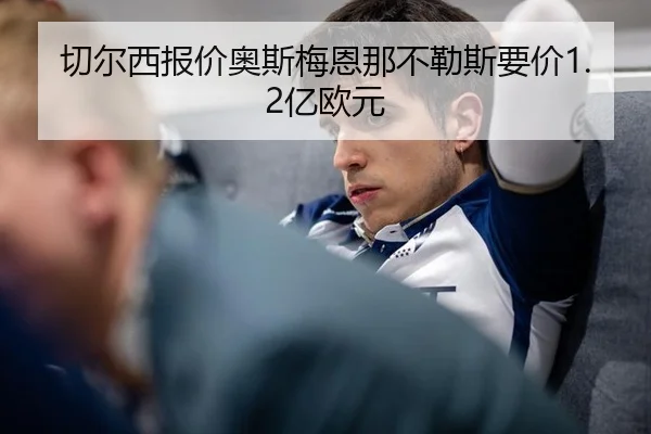 切尔西报价奥斯梅恩那不勒斯要价1.2亿欧元