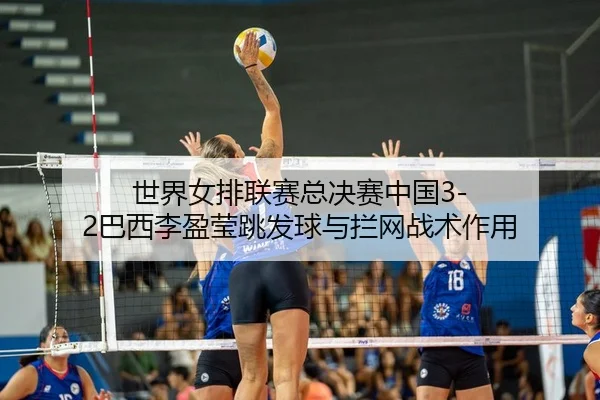 shi-jie-nv-pai-lian-sai-zong-jue-sai-zhong-guo-ba-xi-li-ying-ying-tiao-fa-qiu-yu-lan-wang-zhan-shu-zuo-yong-3-910.jpg
